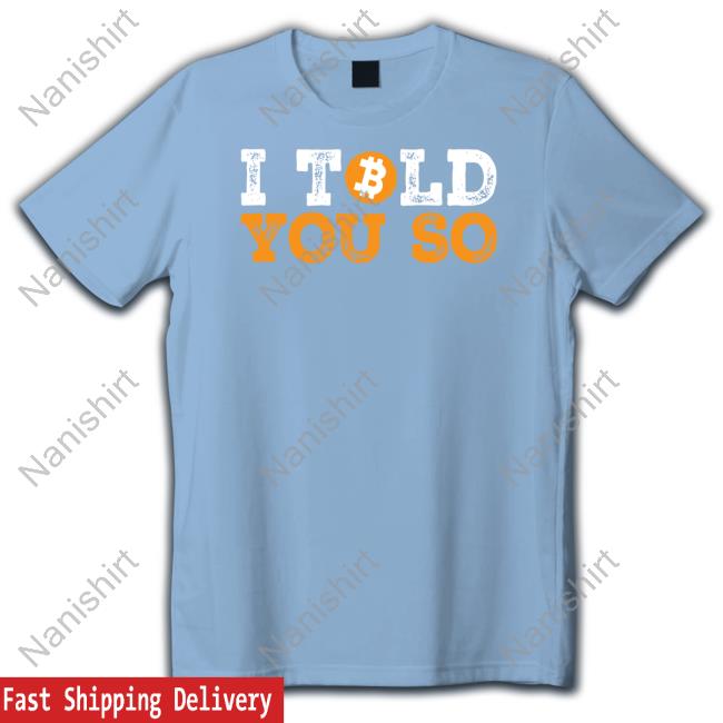 I Told You So Bitcoin Limited Edition Tee Shirts I Told You So Bitcoin Limited Edition Tee Shirts