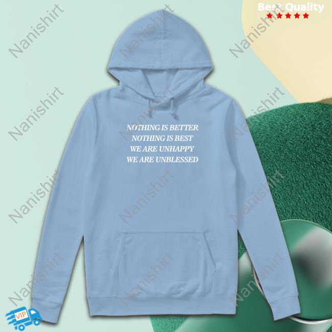 Nothing Is Better Nothing Is Best We Are Unhappy We Are Unblessed Shirt Shirts That Go Hard Nothing Is Better Nothing Is Best We Are Unhappy We Are Unblessed Shirt Shirts That Go Hard