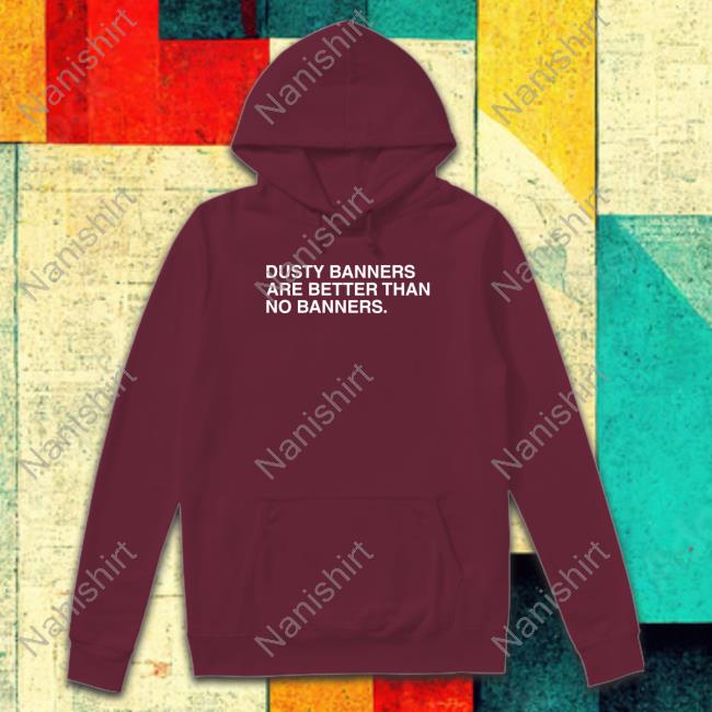 Obvious Shirts Dusty Banners Are Better Than No Banners Hoodie Obvious Shirts Dusty Banners Are Better Than No Banners Hoodie