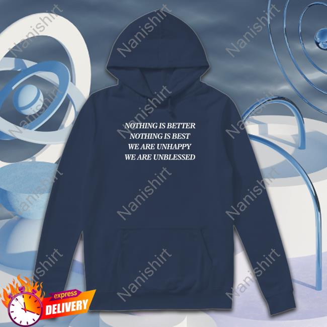 Nothing Is Better Nothing Is Best We Are Unhappy We Are Unblessed Shirt Shirts That Go Hard Nothing Is Better Nothing Is Best We Are Unhappy We Are Unblessed Shirt Shirts That Go Hard