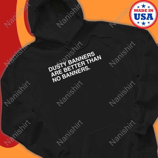 Obvious Shirts Dusty Banners Are Better Than No Banners Hoodie Obvious Shirts Dusty Banners Are Better Than No Banners Hoodie