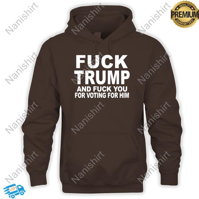 Fuck Trump And Fuck You For Voting For Him Hoodie Matt Laslo Fuck Trump And Fuck You For Voting For Him Hoodie Matt Laslo