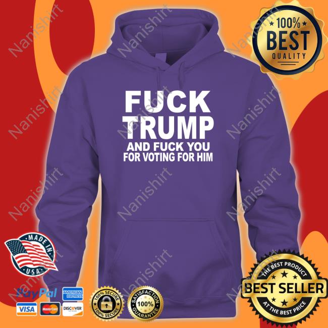 Fuck Trump And Fuck You For Voting For Him Hoodie Matt Laslo Fuck Trump And Fuck You For Voting For Him Hoodie Matt Laslo