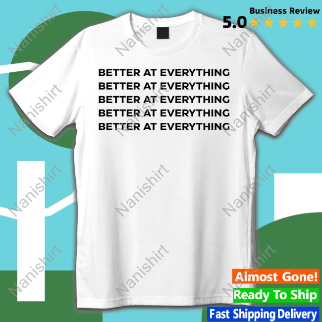 Better At Everything Tee Shirt Better At Everything Tee Shirt