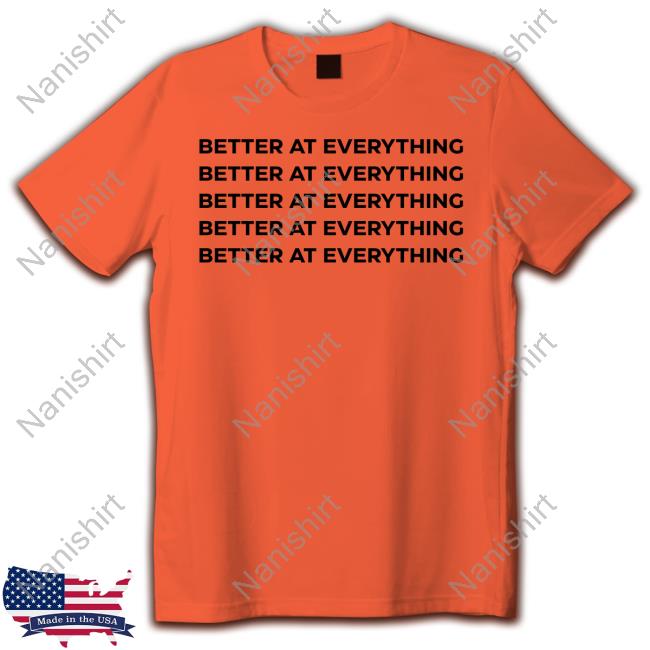 Better At Everything Tee Shirt Better At Everything Tee Shirt
