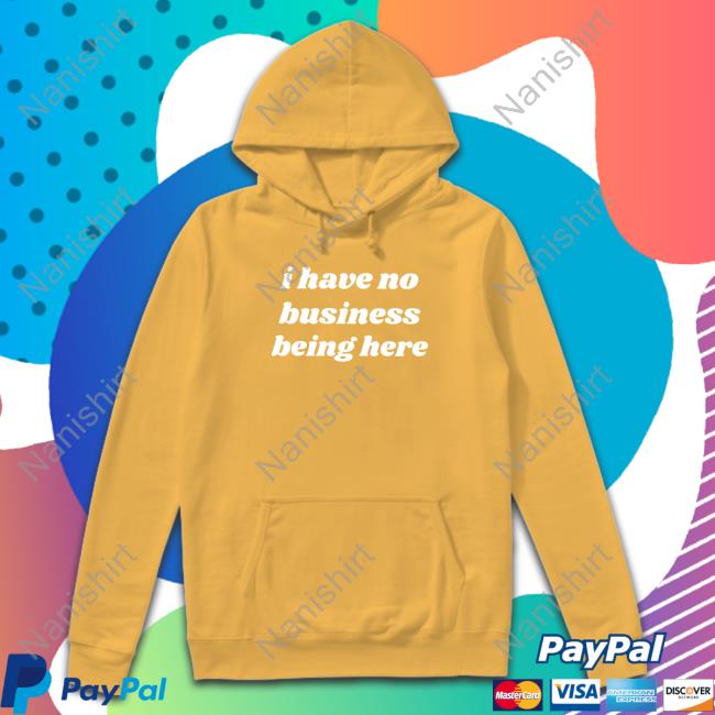 I Have No Business Being Here T-Shirt I Have No Business Being Here T-Shirt