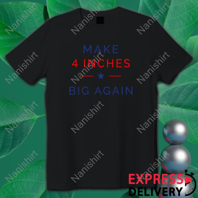 Official ComedyTops Make 4 Inches Big Again Shirt Official ComedyTops Make 4 Inches Big Again Shirt