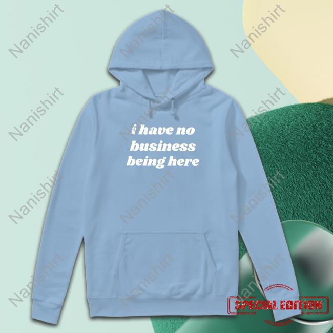 I Have No Business Being Here T-Shirt I Have No Business Being Here T-Shirt