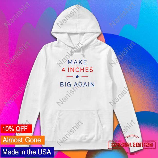 Official ComedyTops Make 4 Inches Big Again Shirt Official ComedyTops Make 4 Inches Big Again Shirt