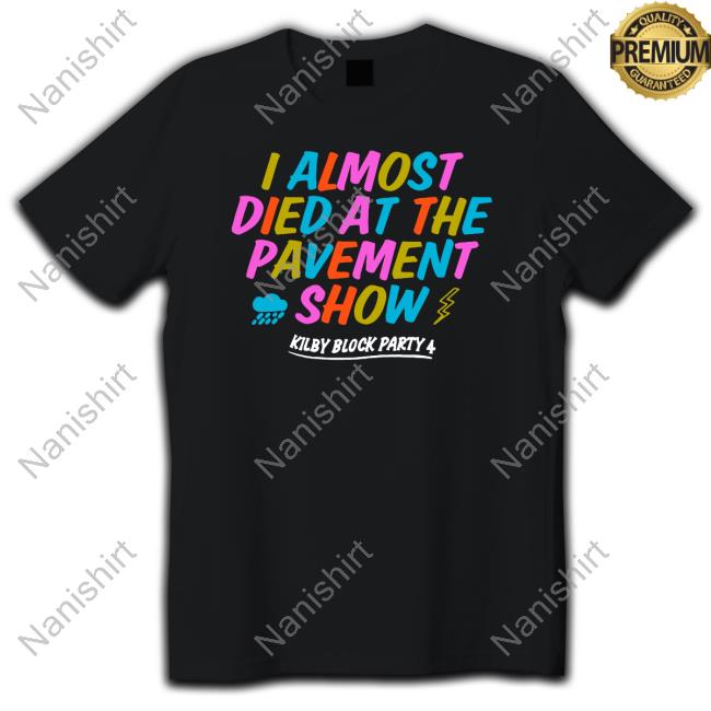 I Almost Died At The Pavement Show T Shirt I Almost Died At The Pavement Show T Shirt