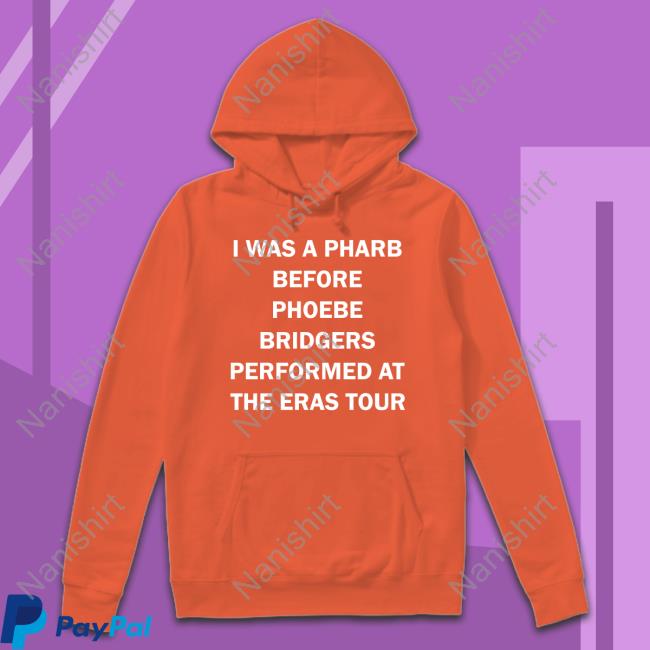 Official I Was A Pharb Before Phoebe Bridgers Performed At The Eras Tour Hooded Sweatshirt Official I Was A Pharb Before Phoebe Bridgers Performed At The Eras Tour Hooded Sweatshirt
