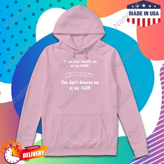If You Can't Handle Me At My 440c You Don't Deserve My At Me S30v Tee Shirt If You Can't Handle Me At My 440c You Don't Deserve My At Me S30v Tee Shirt