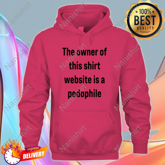 Original The Owner Of This Shirt Website Is A Pedophile T-Shirt Original The Owner Of This Shirt Website Is A Pedophile T-Shirt