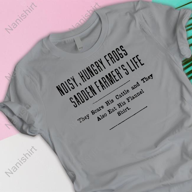 Noisy Hungry Frogs Sadden Farmer's Life T-Shirt Noisy Hungry Frogs Sadden Farmer's Life T-Shirt