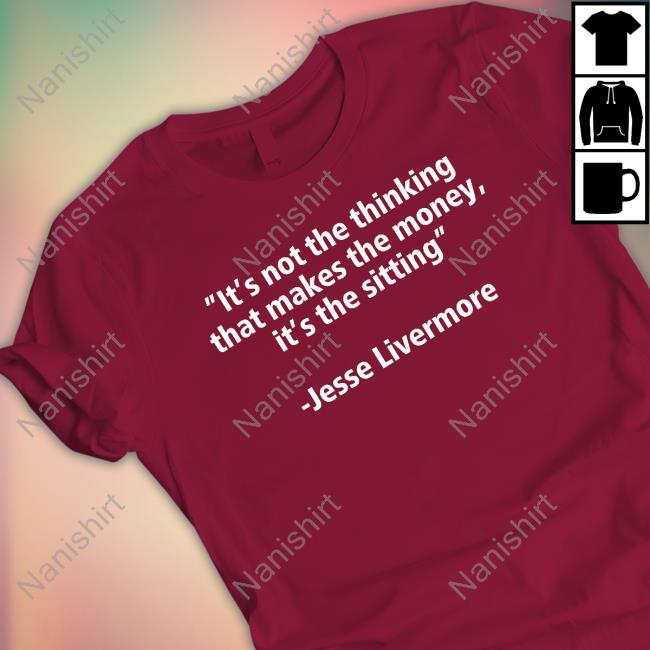 It's Not The Thinking That Makes The Money It's The Sitting Jesse Livermore Shirts It's Not The Thinking That Makes The Money It's The Sitting Jesse Livermore Shirts