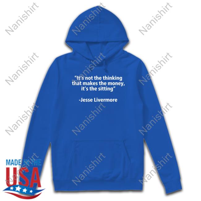 It's Not The Thinking That Makes The Money It's The Sitting Jesse Livermore Shirts It's Not The Thinking That Makes The Money It's The Sitting Jesse Livermore Shirts