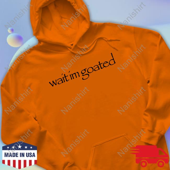Wait Im Goated Tee Shirt Wait Im Goated Tee Shirt