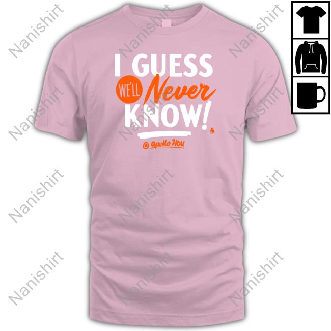 Official Apollo Hou Store I Guess We'll Never Know Shirt Apollo Media Official Apollo Hou Store I Guess We'll Never Know Shirt Apollo Media