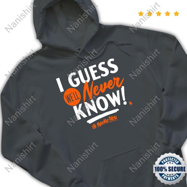 Official Apollo Hou Store I Guess We'll Never Know Shirt Apollo Media Official Apollo Hou Store I Guess We'll Never Know Shirt Apollo Media