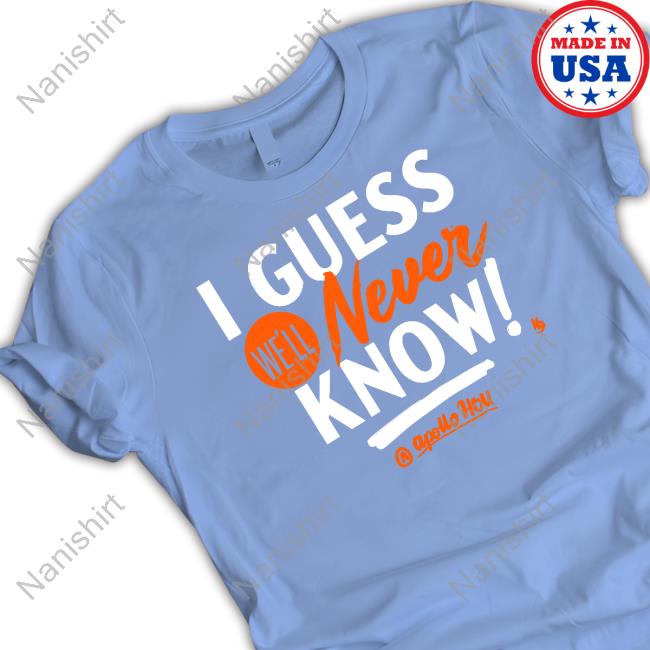 Official Apollo Hou Store I Guess We'll Never Know Shirt Apollo Media Official Apollo Hou Store I Guess We'll Never Know Shirt Apollo Media