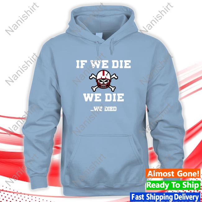 Official If We Die We Die We Died Shirt Official If We Die We Die We Died Shirt