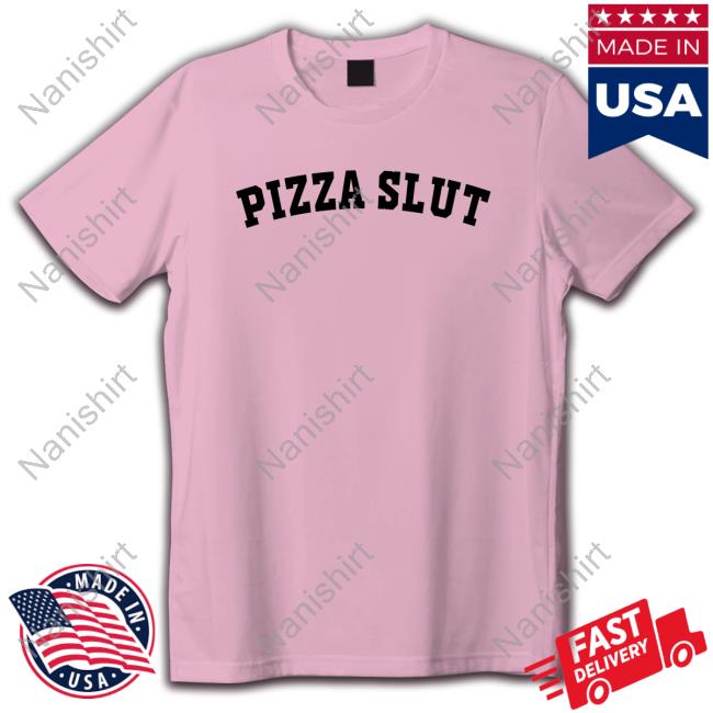 Shirts That Go Hard Shirtsthtgohard Pizza Slut Shirt