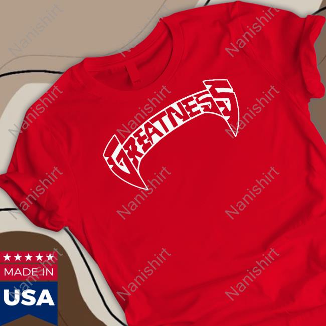 Greatness T Shirt Greatness Merch Greatness Tee Shirt Greatnessmerch