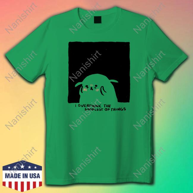 Overthink The Simplest Of Things Limited Edition Tee Shirts Overthink The Simplest Of Things Shirts
