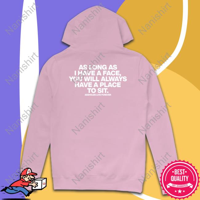 Shirts That Go Hard As Long As I Have A Face You Will Always Have A Place To Sit Assholes Live Forever Shirt Shirtsthtgohard As Long As I Have A Face You Will Always Have A Place To Sit Assholes Live Forever Shirt Shirtsthtgohard Shirts That Go Hard