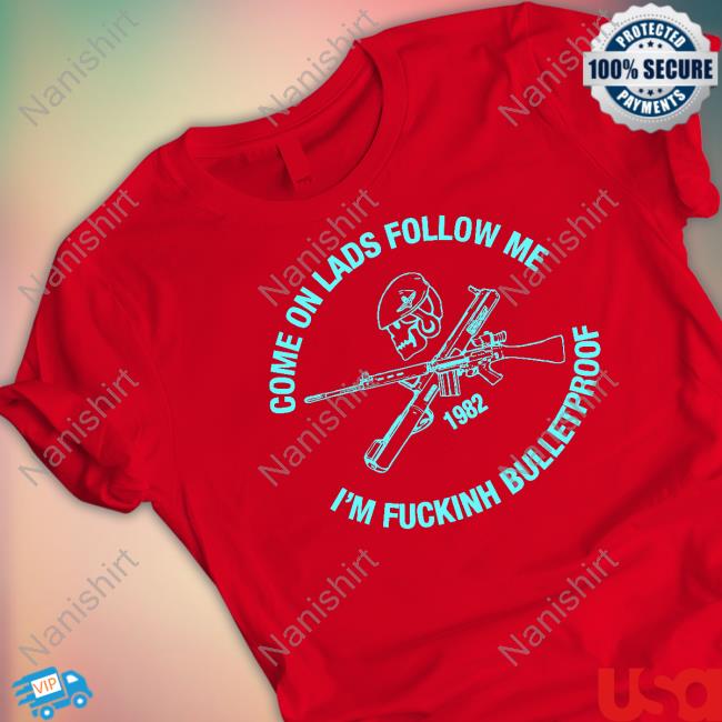 Official Come On Lads Follow Me I'm Fucking Bulletproof Shirt 2022