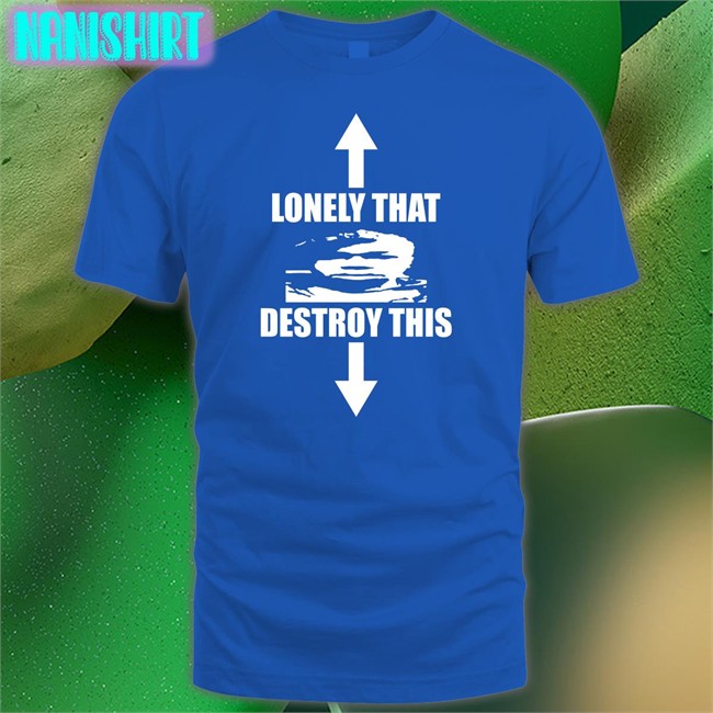 Ohfold Lonely That Destroy This T-Shiirt Lonely That Destroy This Tee