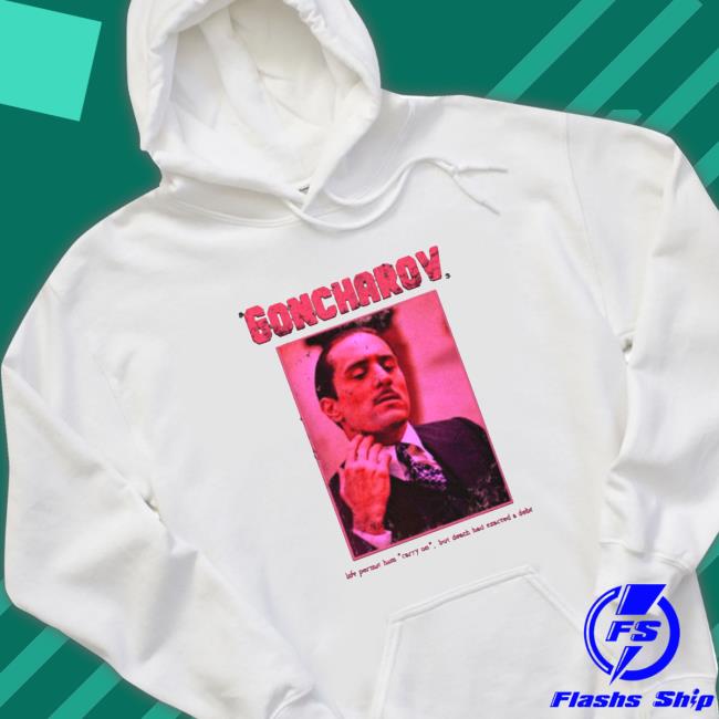 Official The story of Goncharov Life Permit Him Carry On Goncharov Shirt