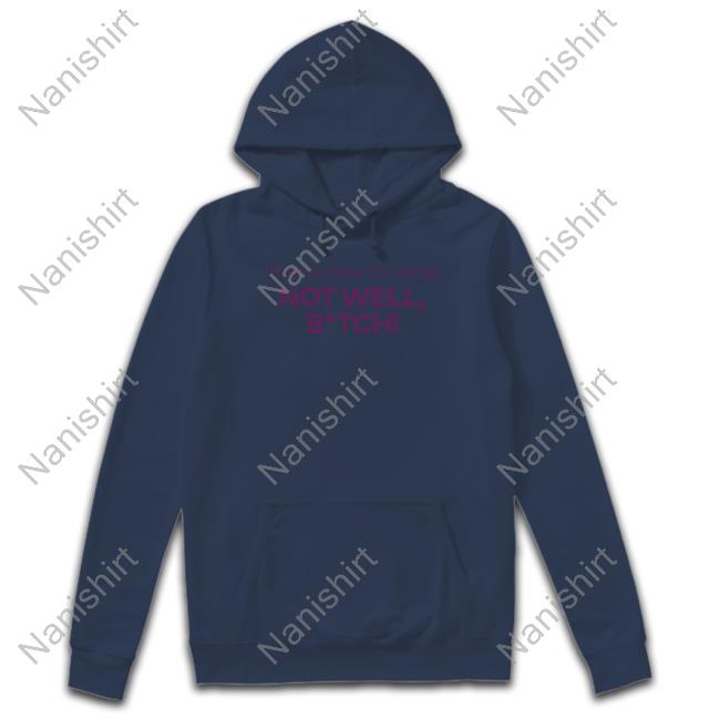 Bravo Merch I'll Tell Ya How I'm Doing Not Well Bitch Shirts Bravo Merch I'll Tell Ya How I'm Doing Not Well Bitch Hoodies