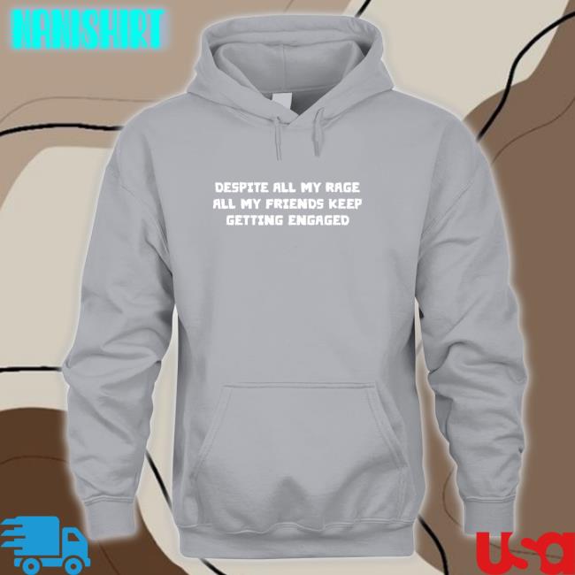 Despite All My Rage All My Friends Keep Getting Engaged Shirt Goodshirts Merch Shirts That Go Hard Goodshirts Merch Despite All My Rage All My Friends Keep Getting Engaged Shirts Shirts That Go Hard