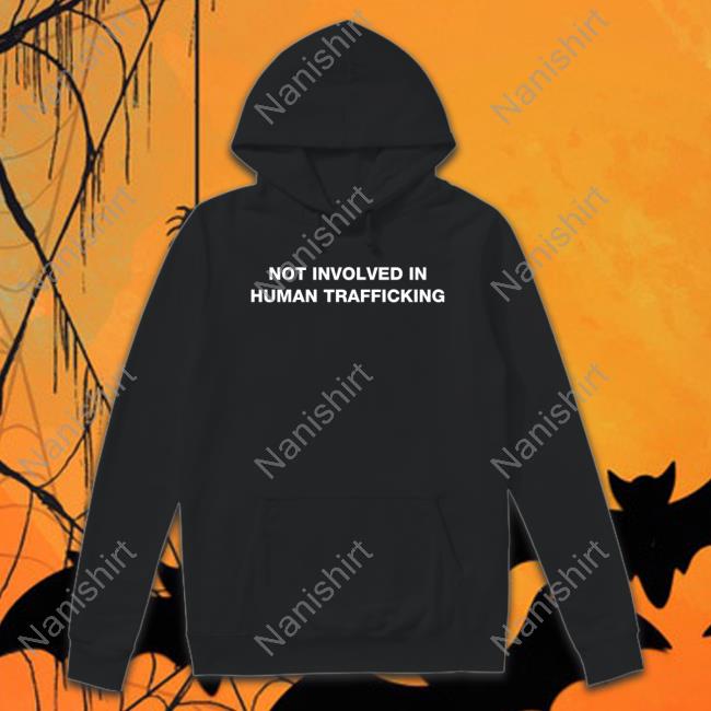 Shirts That Go Hard Not Involved In Human Trafficking Tee Shirt Shirtsthtgohard Shirts That Go Hard Not Involved In Human Trafficking Hooded Sweatshirt Shirtsthtgohard