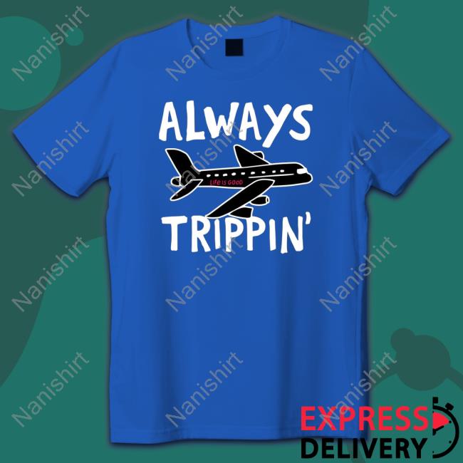 Official Always trippin life is good Hoodie Official Always trippin life is good T-Shirt