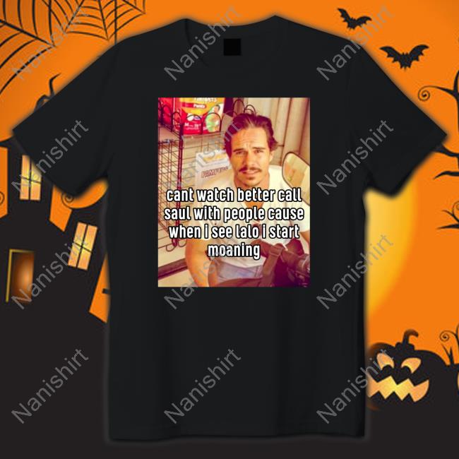 Cant Watch Better Call Saul With People Cause When I See Lalo I Start Moaning Shirt