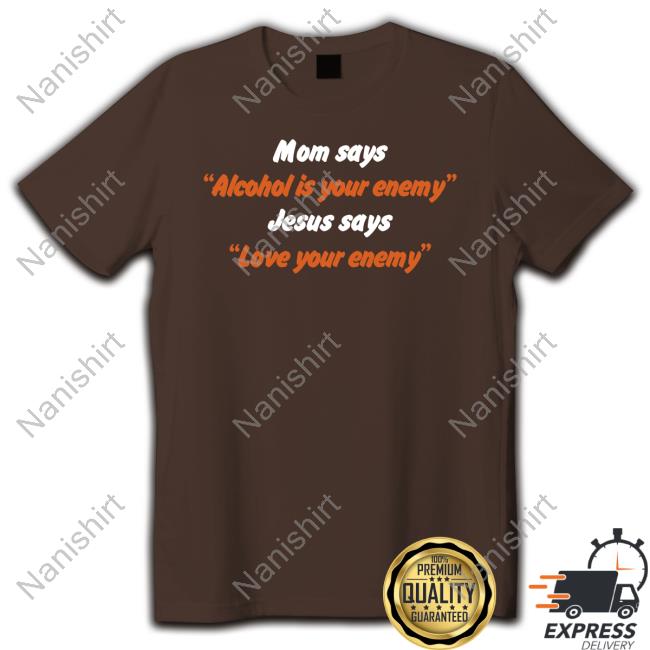 Mom Says Alcohol Is Your Enemy Jesus Says Love Your Enemy Shirt Blue