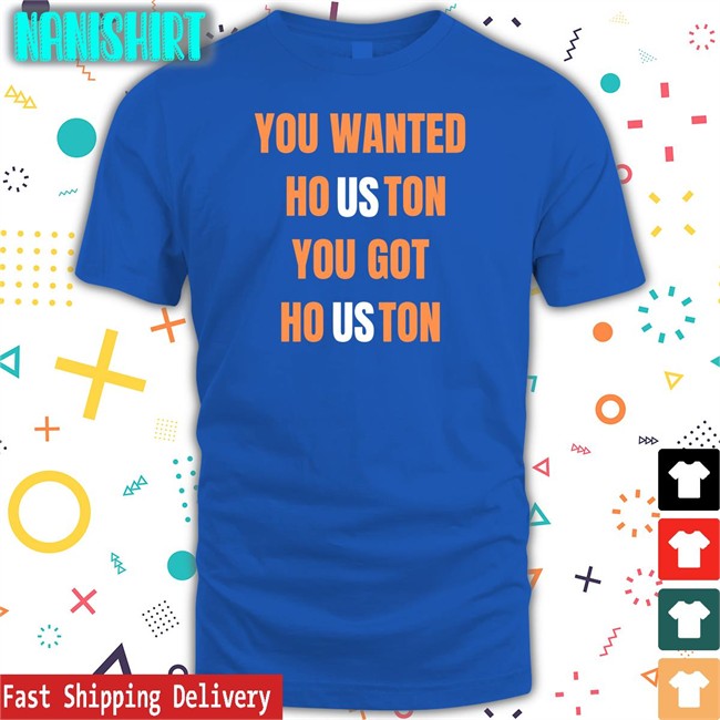 Wanted Houston You Got Houston Shirt Houston Astros You Wanted Houston You Got Houston Tee Shirt