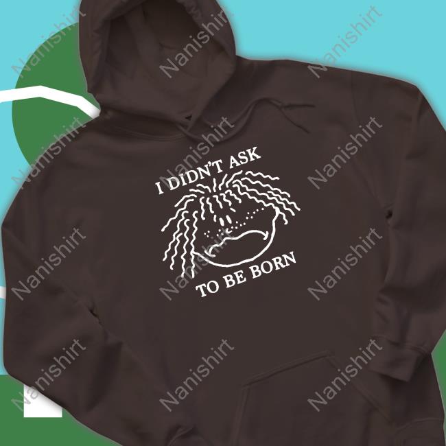 Shirts That Go Hard I Didn't Ask To Be Born TankTop Shirtsthtgohard Shirts That Go Hard I Didn't Ask To Be Born Tee Shirtsthtgohard