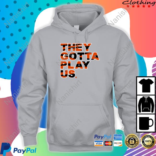 They Gotta Play Us Shirt Bengals Breakingt Merch