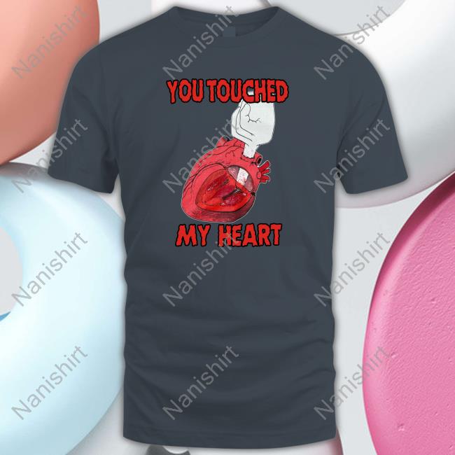You Touched My Heart Shirt Meme Shirts That Go Hard You Touched My Heart Tee Shirt