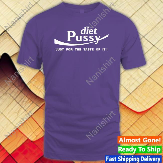 Shirts That Go Hard Diet Pussy Just For The Taste Of It Tee Shirt