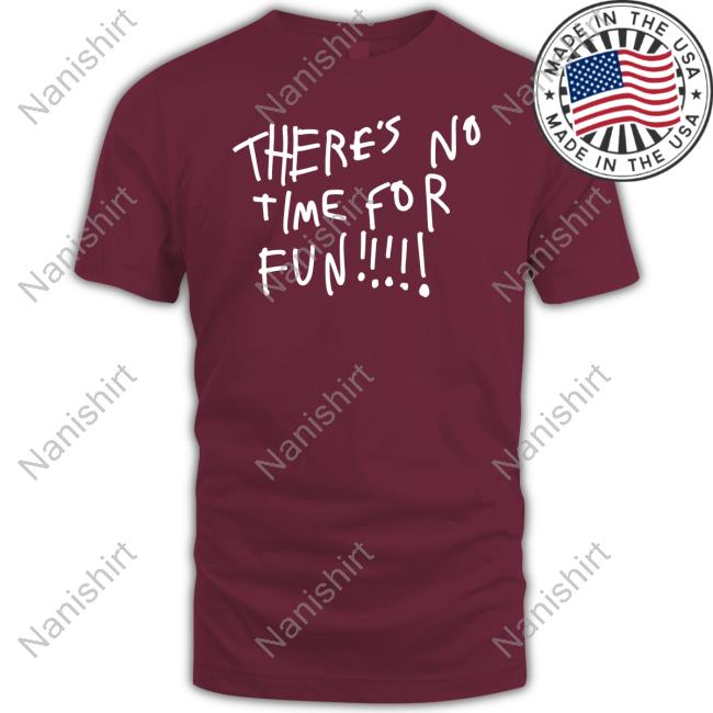 There's No Time For Fun Shirt Funny