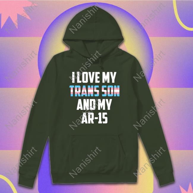 I Love My Trans Son And My Ar-15 T-Shirt I Love My Trans Son And My Ar-15 Transgender Proud Gun Dad Mom T-Shirt