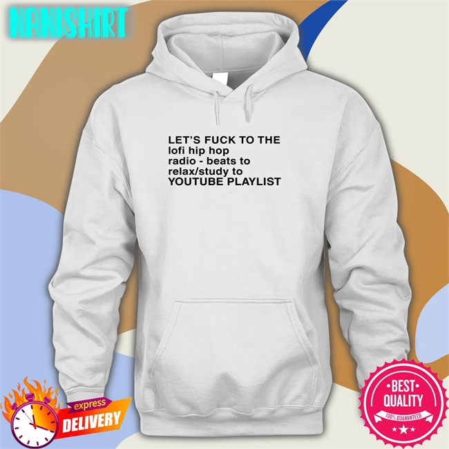 Shirts That Go Hard Let's Fuck To The Lofi Hip Hop Radio Beats To Relax Study To Youtube Playlist T Shirt The Good Shirts Merch Let's Fuck To The Lofi Hip Hop T Shirt