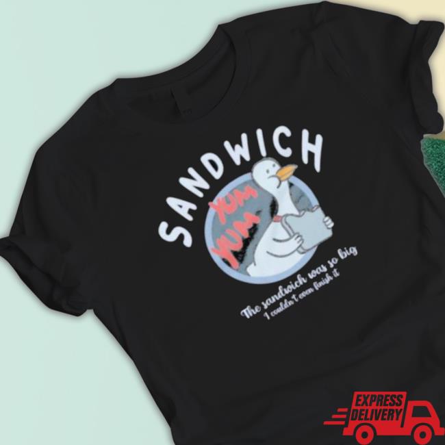 Sandwich Yum Yum The Sandwich Was So Big I Couldn’T Even Finish It tee shirt