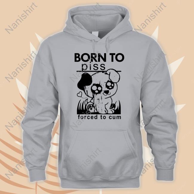 Official Born To Piss Forced To Cum T Shirt Shirts That Go Hard Born To Piss Forced To Cum Tank Thegoodshirts