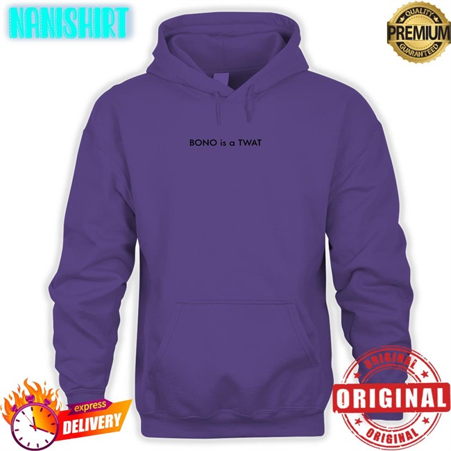 Shirts That Go Hard BONO is a TWAT Unisex Tee Shirts Shirts That Go Hard BONO is a TWAT Classic Hoodie Shirt