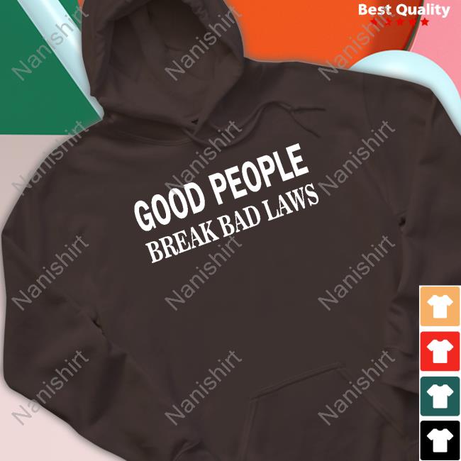 Good People Break Bad Laws Shirt